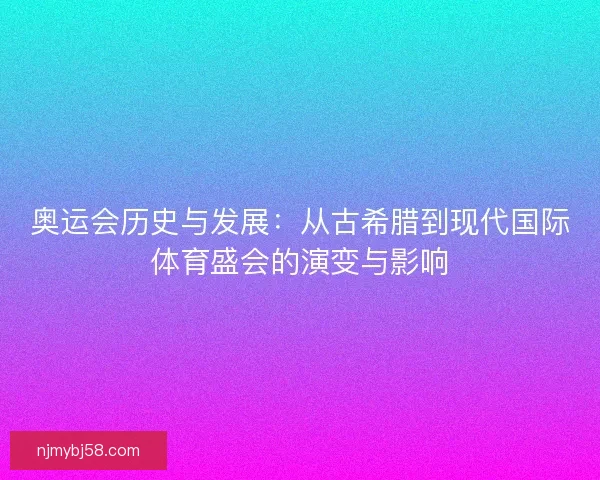 奥运会历史与发展：从古希腊到现代国际体育盛会的演变与影响