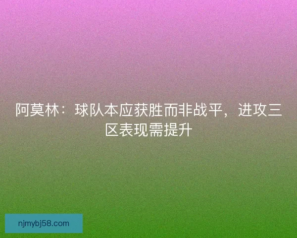 阿莫林:球队本应获胜而非战平,进攻三区表现需提升 阿莫林:球队本应获胜而非战平,进攻三区表现需提升