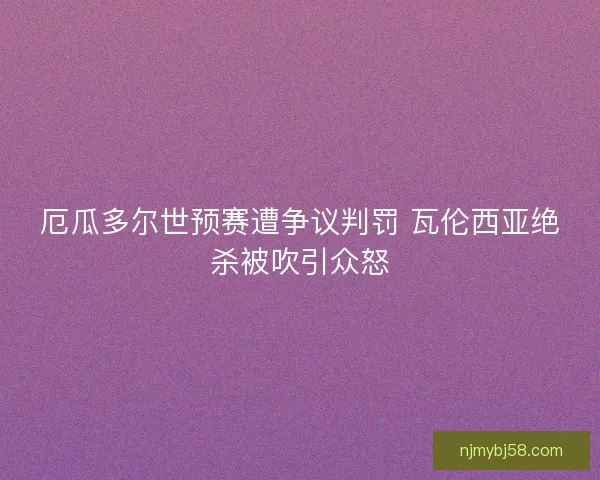 厄瓜多尔世预赛遭争议判罚 瓦伦西亚绝杀被吹引众怒