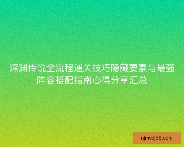 深渊传说全流程通关技巧隐藏要素与最强阵容搭配指南心得分享汇总
