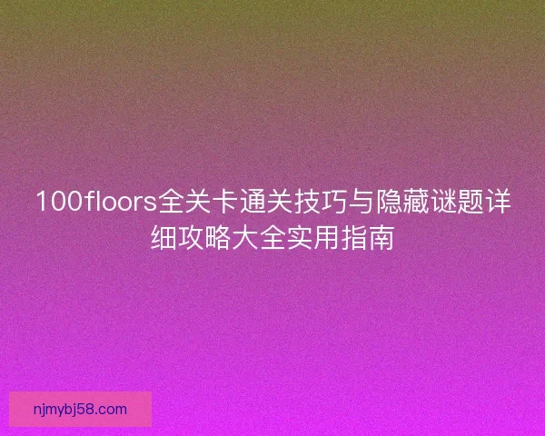 100floors全关卡通关技巧与隐藏谜题详细攻略大全实用指南 100floors全关卡通关技巧与隐藏谜题详细攻略大全实用指南
