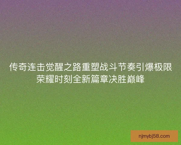 传奇连击觉醒之路重塑战斗节奏引爆极限荣耀时刻全新篇章决胜巅峰