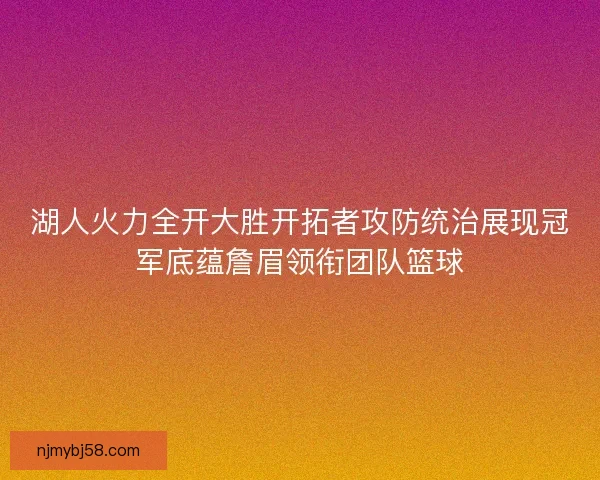 湖人火力全开大胜开拓者攻防统治展现冠军底蕴詹眉领衔团队篮球