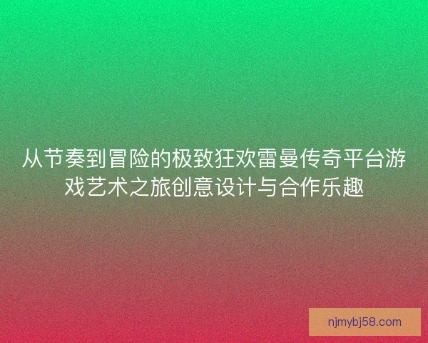 从节奏到冒险的极致狂欢雷曼传奇平台游戏艺术之旅创意设计与合作乐趣