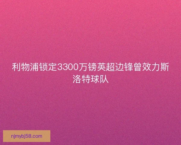 利物浦锁定3300万镑英超边锋曾效力斯洛特球队