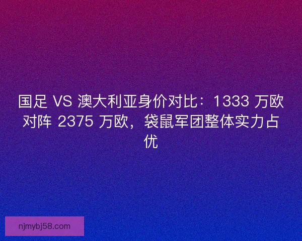 国足 VS 澳大利亚身价对比：1333 万欧对阵 2375 万欧，袋鼠军团整体实力占优