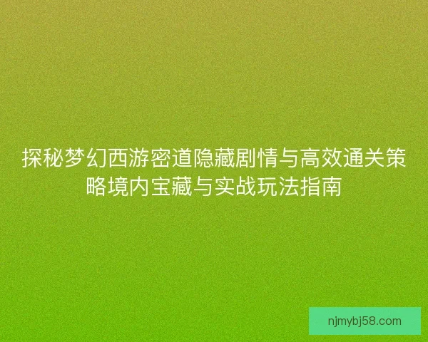 探秘梦幻西游密道隐藏剧情与高效通关策略境内宝藏与实战玩法指南