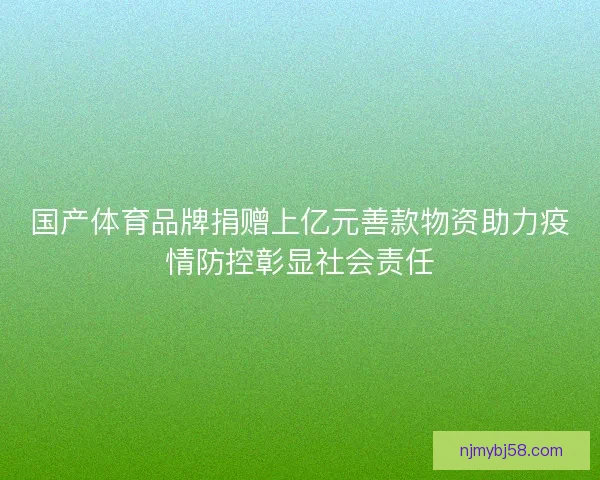 国产体育品牌捐赠上亿元善款物资助力疫情防控彰显社会责任