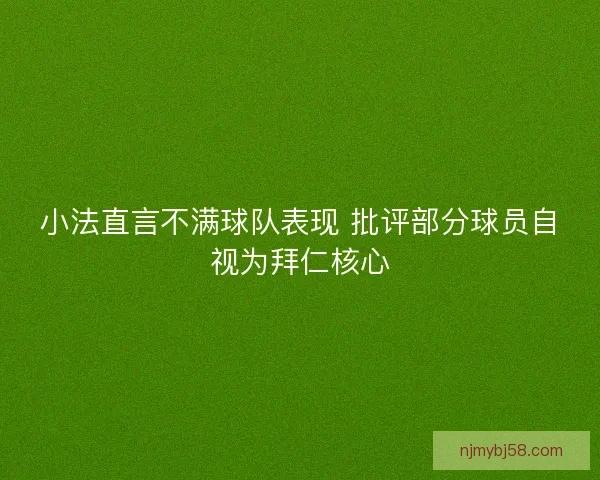 小法直言不满球队表现 批评部分球员自视为拜仁核心