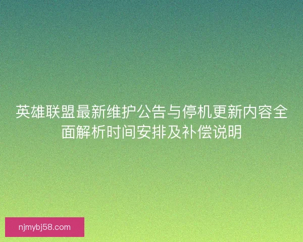 英雄联盟最新维护公告与停机更新内容全面解析时间安排及补偿说明 英雄联盟最新维护公告与停机更新内容全面解析时间安排及补偿说明