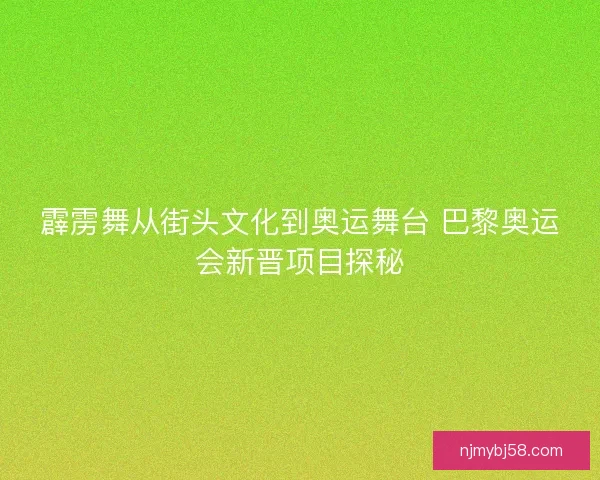 霹雳舞从街头文化到奥运舞台 巴黎奥运会新晋项目探秘 霹雳舞从街头文化到奥运舞台 巴黎奥运会新晋项目探秘