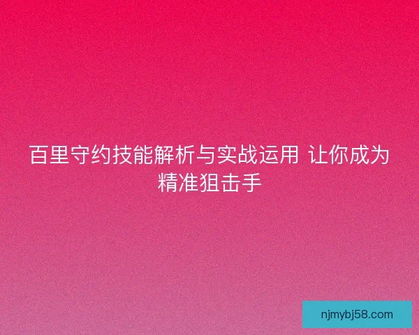 百里守约技能解析与实战运用 让你成为精准狙击手