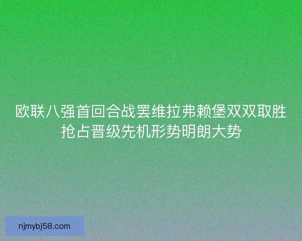 欧联八强首回合战罢维拉弗赖堡双双取胜抢占晋级先机形势明朗大势 欧联八强首回合战罢维拉弗赖堡双双取胜抢占晋级先机形势明朗大势