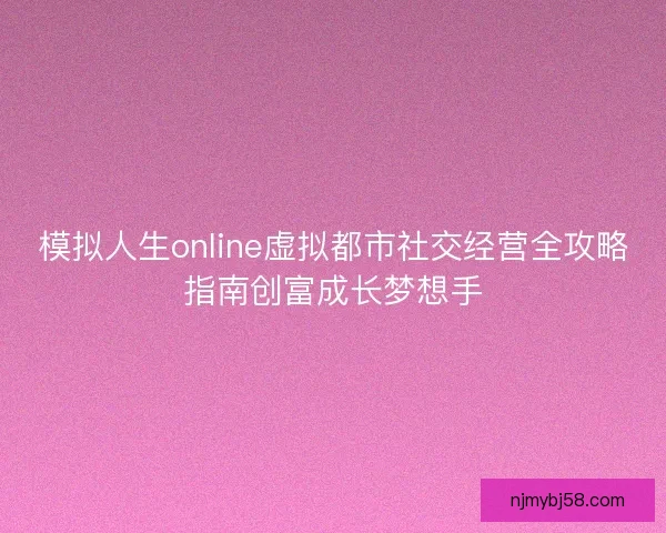 模拟人生online虚拟都市社交经营全攻略指南创富成长梦想手