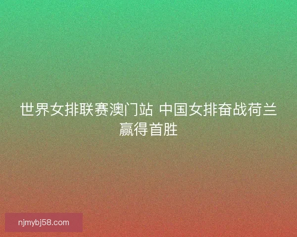 世界女排联赛澳门站 中国女排奋战荷兰赢得首胜